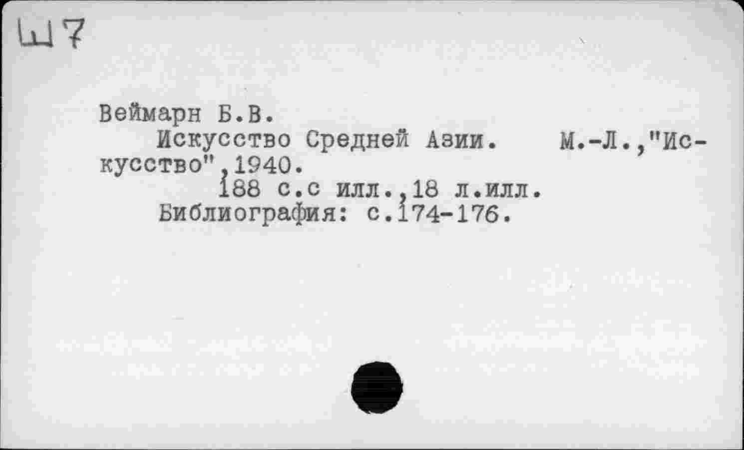 ﻿Веймарн Б.В.
Искусство Средней Азии. М.-Л.,"Искусство”. 1940.
188 с.с илл..18 л.илл.
Библиография: с.174-176.